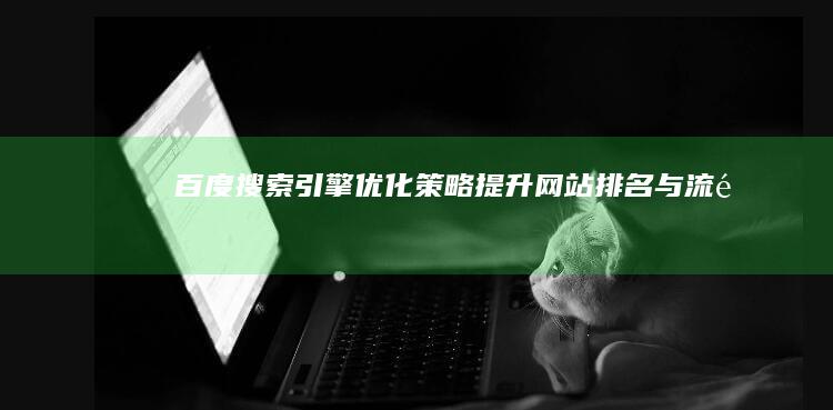 百度搜索引擎优化策略：提升网站排名与流量